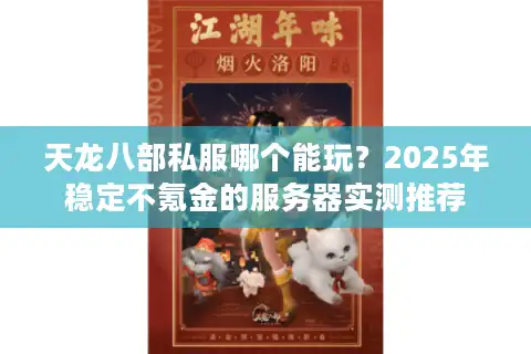天龙八部私服哪个能玩？2025年稳定不氪金的服务器实测推荐