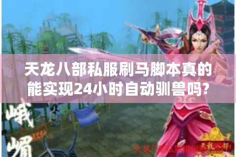 天龙八部私服刷马脚本真的能实现24小时自动驯兽吗?