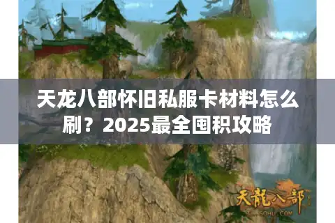 天龙八部怀旧私服卡材料怎么刷？2025最全囤积攻略