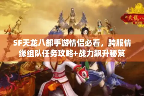 SF天龙八部手游情侣必看，跨服情缘组队任务攻略+战力飙升秘笈