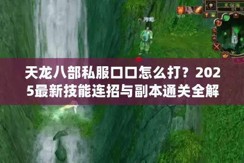 天龙八部私服口口怎么打？2025最新技能连招与副本通关全解析