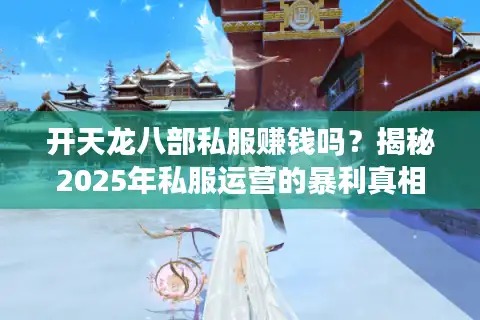 开天龙八部私服赚钱吗？揭秘2025年私服运营的暴利真相与法律风险