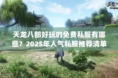 天龙八部好玩的免费私服有哪些？2025年人气私服推荐清单