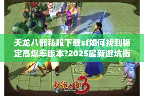 天龙八部私服下载sf如何找到稳定高爆率版本?2025最新避坑指南