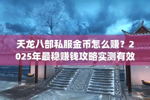 天龙八部私服金币怎么赚？2025年最稳赚钱攻略实测有效