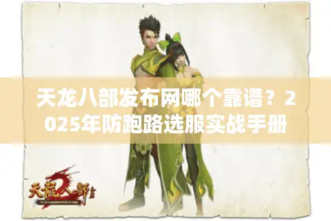 天龙八部发布网哪个靠谱？2025年防跑路选服实战手册