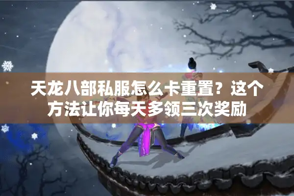 天龙八部私服怎么卡重置？这个方法让你每天多领三次奖励