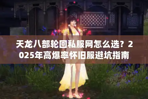 天龙八部轮回私服网怎么选？2025年高爆率怀旧服避坑指南