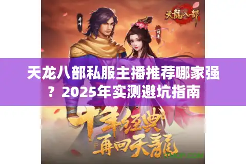 天龙八部私服主播推荐哪家强？2025年实测避坑指南
