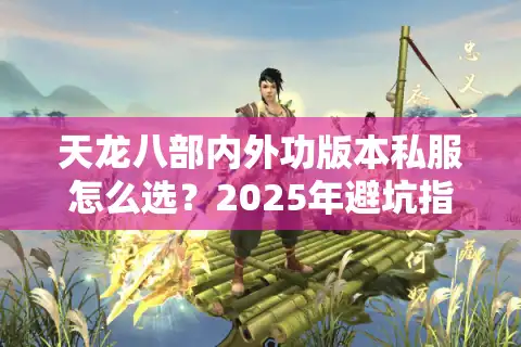 天龙八部内外功版本私服怎么选？2025年避坑指南与福利解析