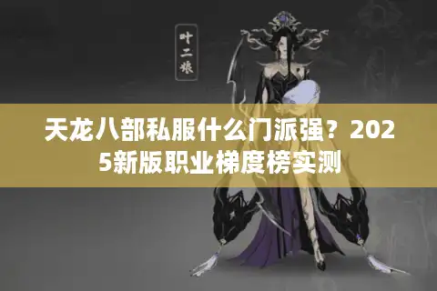 天龙八部私服什么门派强？2025新版职业梯度榜实测