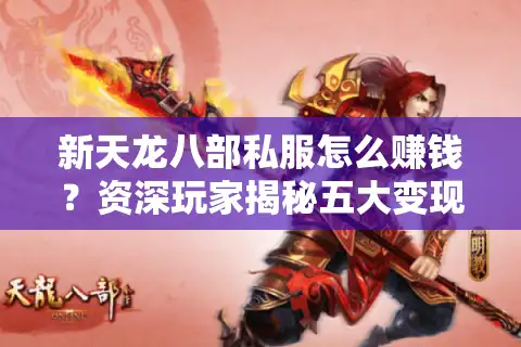 新天龙八部私服怎么赚钱？资深玩家揭秘五大变现实操路径