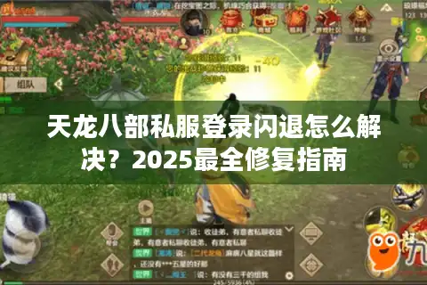 天龙八部私服登录闪退怎么解决？2025最全修复指南