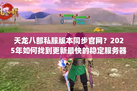 天龙八部私服版本同步官网？2025年如何找到更新最快的稳定服务器