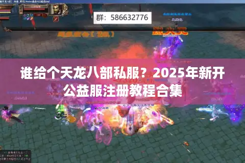 谁给个天龙八部私服？2025年新开公益服注册教程合集