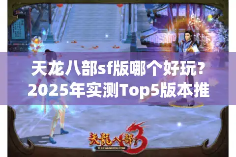 天龙八部sf版哪个好玩?2025年实测Top5版本推荐 天龙八部sf版哪个好玩?2025年实测Top5版本推荐