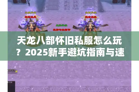 天龙八部怀旧私服怎么玩？2025新手避坑指南与速通攻略