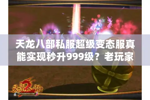 天龙八部私服超级变态服真能实现秒升999级？老玩家实测避坑指南