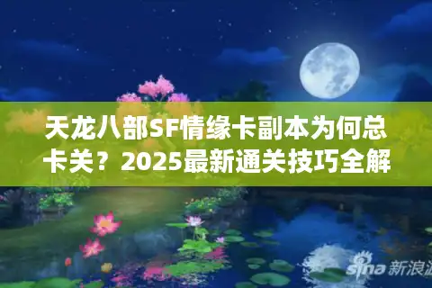 天龙八部SF情缘卡副本为何总卡关？2025最新通关技巧全解析