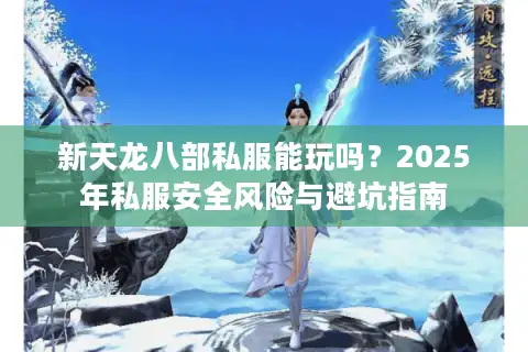新天龙八部私服能玩吗？2025年私服安全风险与避坑指南