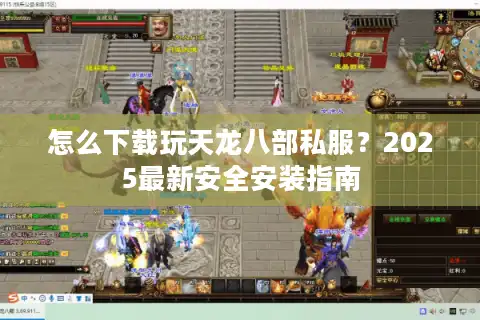 怎么下载玩天龙八部私服？2025最新安全安装指南