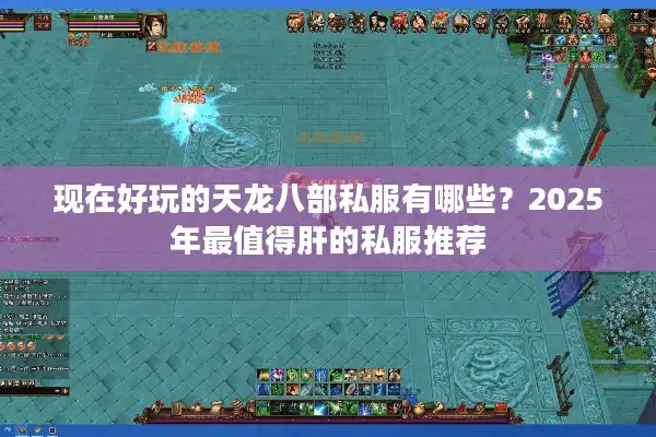 现在好玩的天龙八部私服有哪些？2025年最值得肝的私服推荐