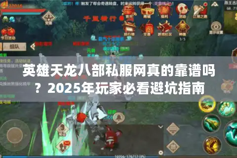 英雄天龙八部私服网真的靠谱吗？2025年玩家必看避坑指南