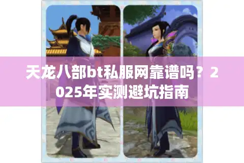 天龙八部bt私服网靠谱吗？2025年实测避坑指南
