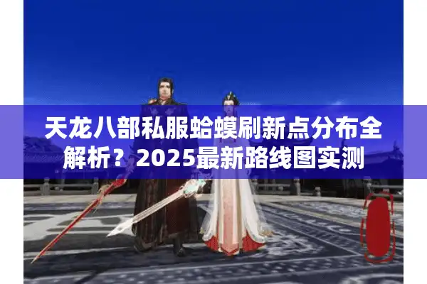 天龙八部私服蛤蟆刷新点分布全解析？2025最新路线图实测