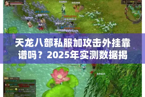 天龙八部私服加攻击外挂靠谱吗？2025年实测数据揭露真相