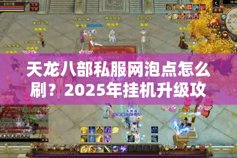 天龙八部私服网泡点怎么刷？2025年挂机升级攻略大揭秘