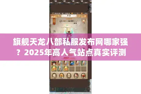 旗舰天龙八部私服发布网哪家强？2025年高人气站点真实评测