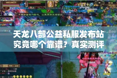 天龙八部公益私服发布站究竟哪个靠谱？真实测评+防坑指南