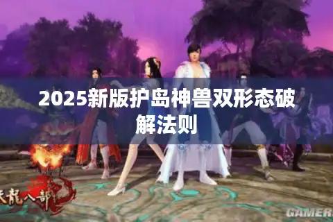 2025新版护岛神兽双形态破解法则