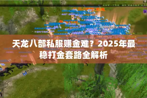 天龙八部私服赚金难？2025年最稳打金套路全解析