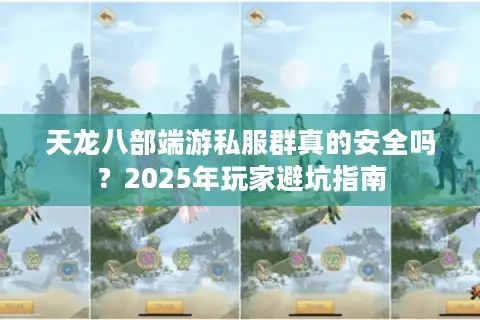 天龙八部端游私服群真的安全吗？2025年玩家避坑指南