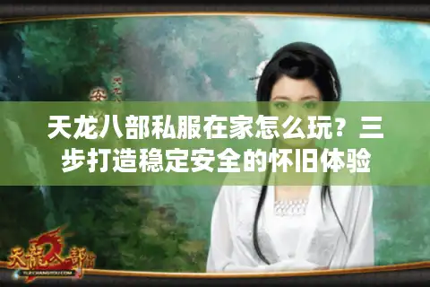 天龙八部私服在家怎么玩？三步打造稳定安全的怀旧体验