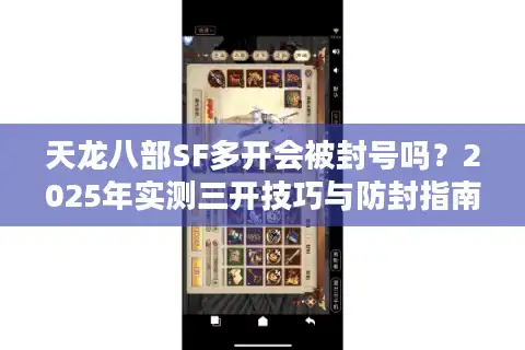 天龙八部SF多开会被封号吗？2025年实测三开技巧与防封指南