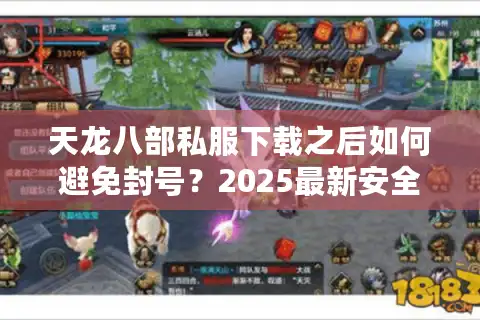 天龙八部私服下载之后如何避免封号？2025最新安全安装教程