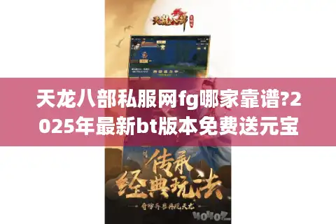 天龙八部私服网fg哪家靠谱?2025年最新bt版本免费送元宝
