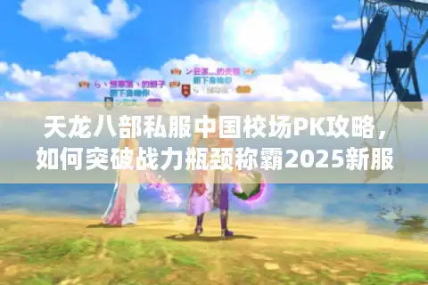 天龙八部私服中国校场PK攻略，如何突破战力瓶颈称霸2025新服？