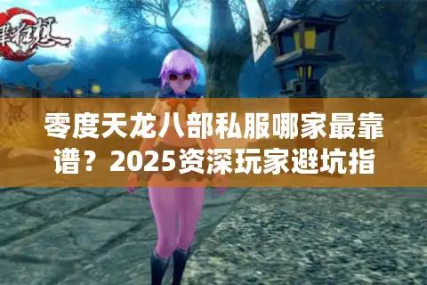 零度天龙八部私服哪家最靠谱？2025资深玩家避坑指南