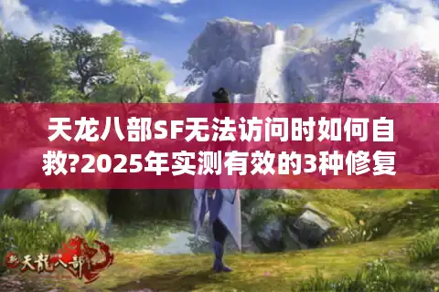 天龙八部SF无法访问时如何自救?2025年实测有效的3种修复方案