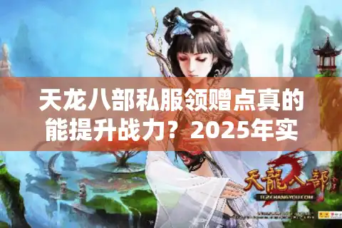 天龙八部私服领赠点真的能提升战力？2025年实测避坑指南
