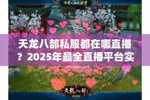 天龙八部私服都在哪直播？2025年最全直播平台实测指南