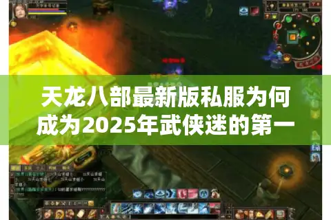 天龙八部最新版私服为何成为2025年武侠迷的第一选择？