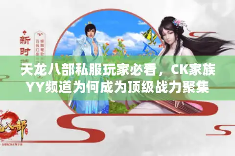 天龙八部私服玩家必看，CK家族YY频道为何成为顶级战力聚集地？
