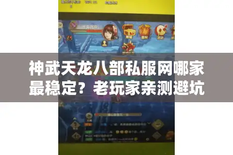 神武天龙八部私服网哪家最稳定？老玩家亲测避坑指南