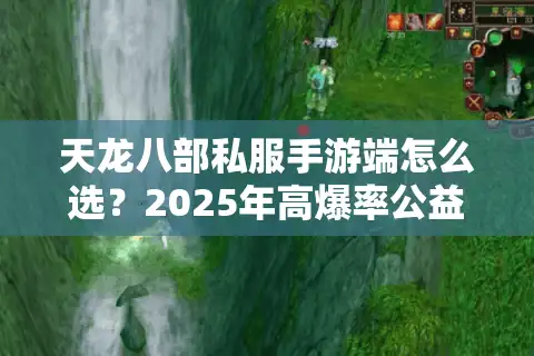 天龙八部私服手游端怎么选？2025年高爆率公益服避坑指南