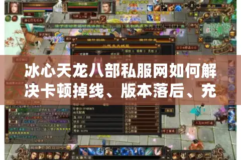 冰心天龙八部私服网如何解决卡顿掉线、版本落后、充值安全三大难题？